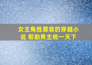 女主角姓慕容的穿越小说 帮助男主统一天下